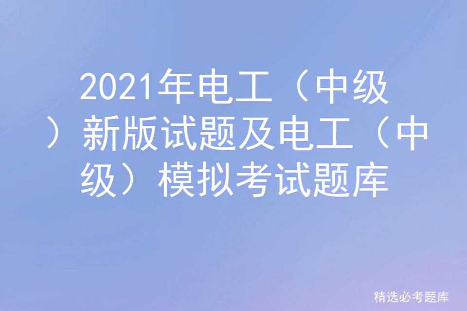 2021年电工（中级）新版试题及电工（中级）模拟考试题库