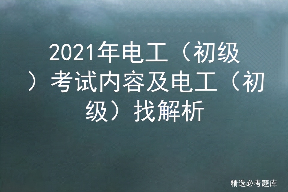 2021年电工(初级)考试内容及电工(初级)找解析
