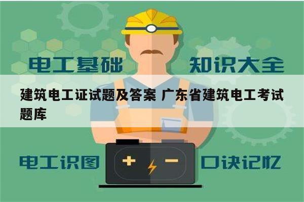 建筑电工证试题及答案 广东省建筑电工考试题库-图1