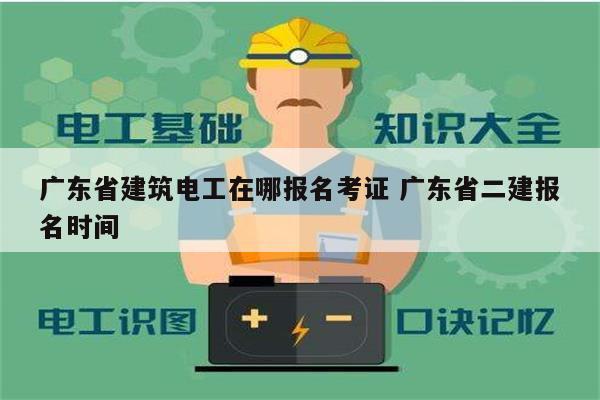 广东省建筑电工在哪报名考证 广东省二建报名时间-图1
