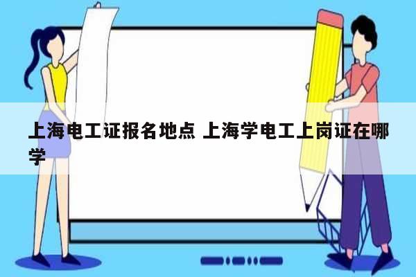 上海电工证报名地点 上海学电工上岗证在哪学-图1