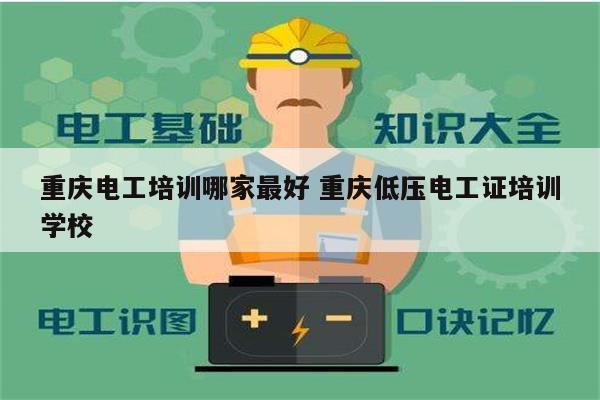 重庆电工培训哪家最好 重庆低压电工证培训学校-图1