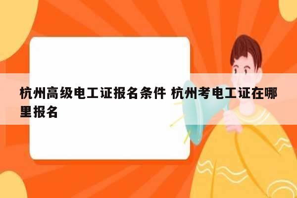 杭州高级电工证报名条件 杭州考电工证在哪里报名-图1